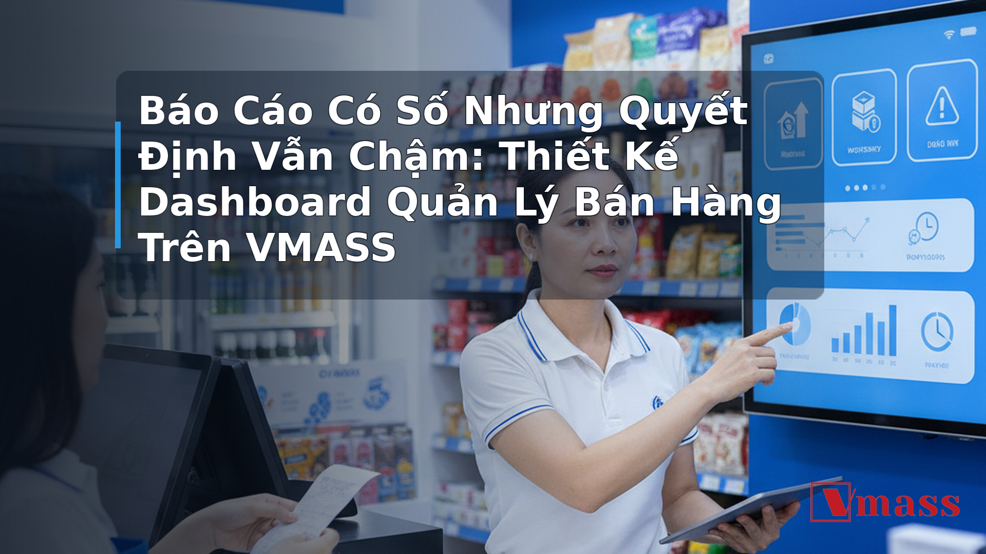 Báo Cáo Có Số Nhưng Quyết Định Vẫn Chậm: Thiết Kế Dashboard Quản Lý Bán Hàng Trên VMASS - hình minh họa cho bài viết VMASS
