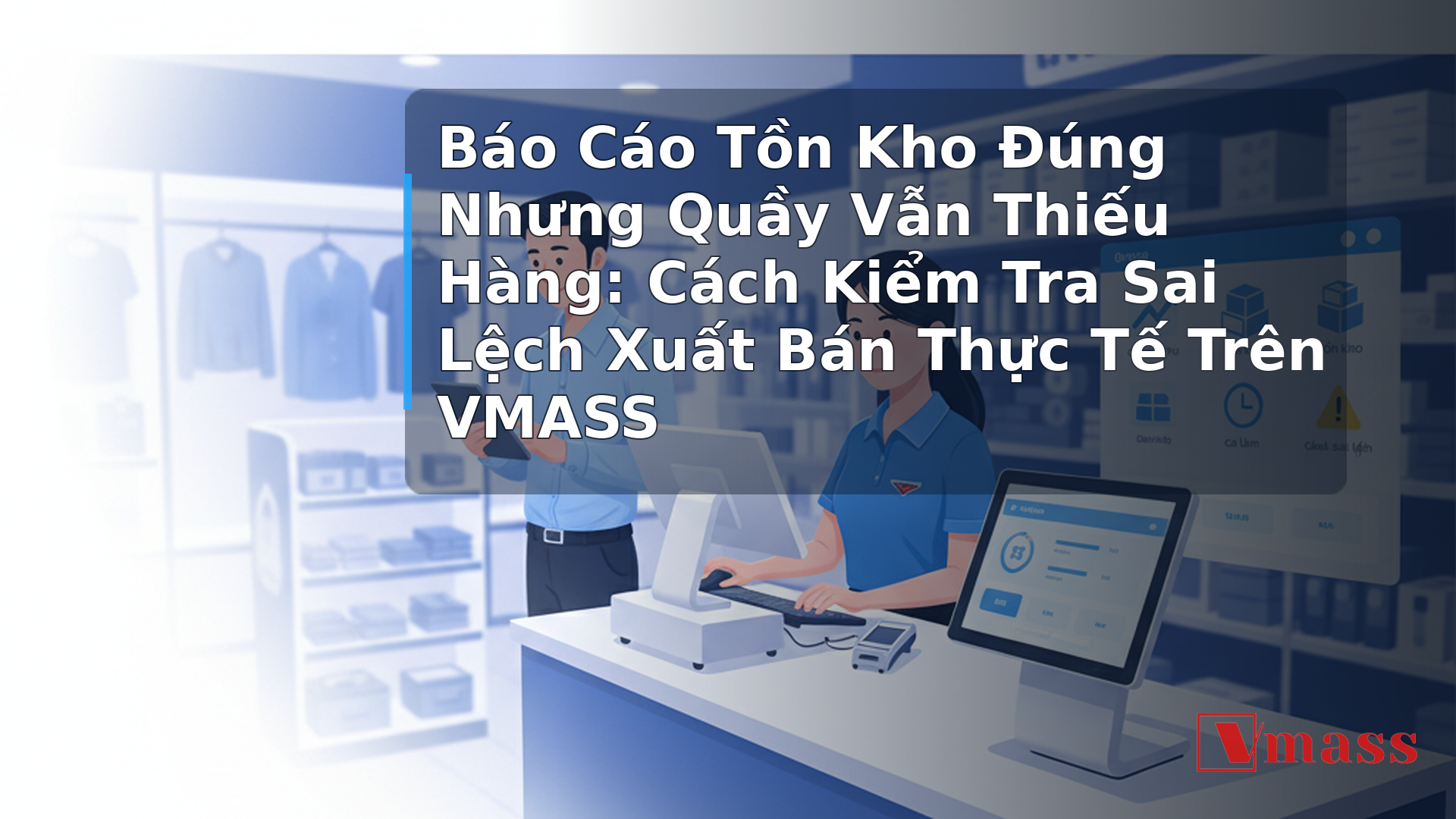 Báo Cáo Tồn Kho Đúng Nhưng Quầy Vẫn Thiếu Hàng: Cách Kiểm Tra Sai Lệch Xuất Bán Thực Tế Trên VMASS - hình minh họa cho bài viết VMASS