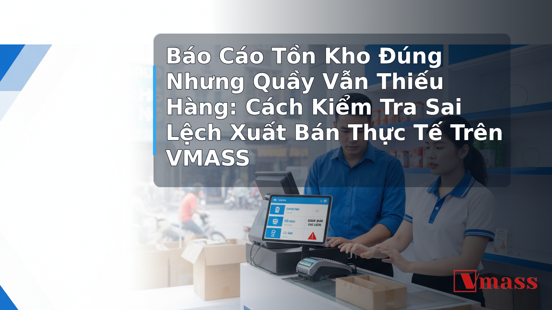 Báo Cáo Tồn Kho Đúng Nhưng Quầy Vẫn Thiếu Hàng: Cách Kiểm Tra Sai Lệch Xuất Bán Thực Tế Trên VMASS - minh họa nội dung 1. Vì Sao Báo Cáo Tồn Kho 