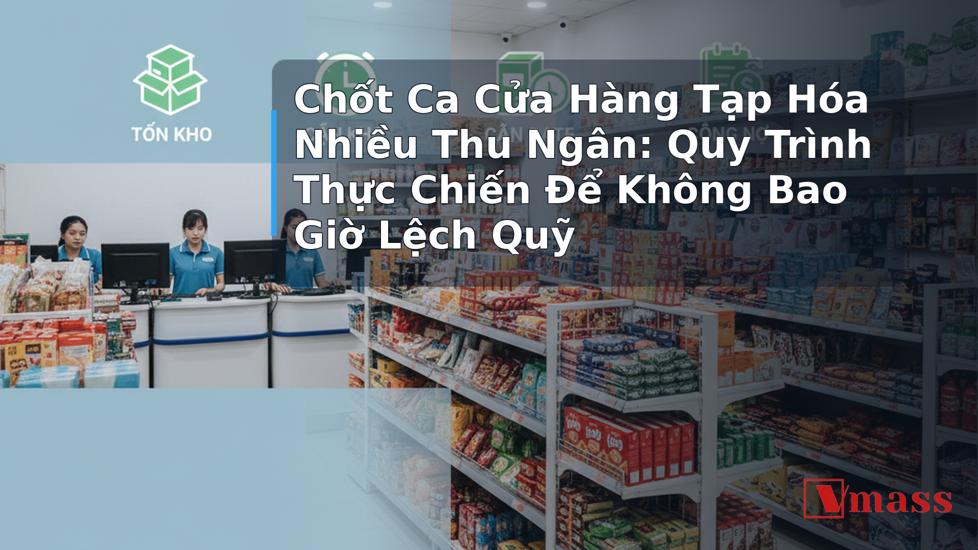 Chốt Ca Cửa Hàng Tạp Hóa Nhiều Thu Ngân: Quy Trình Thực Chiến Để Không Bao Giờ Lệch Quỹ - hình minh họa cho bài viết VMASS
