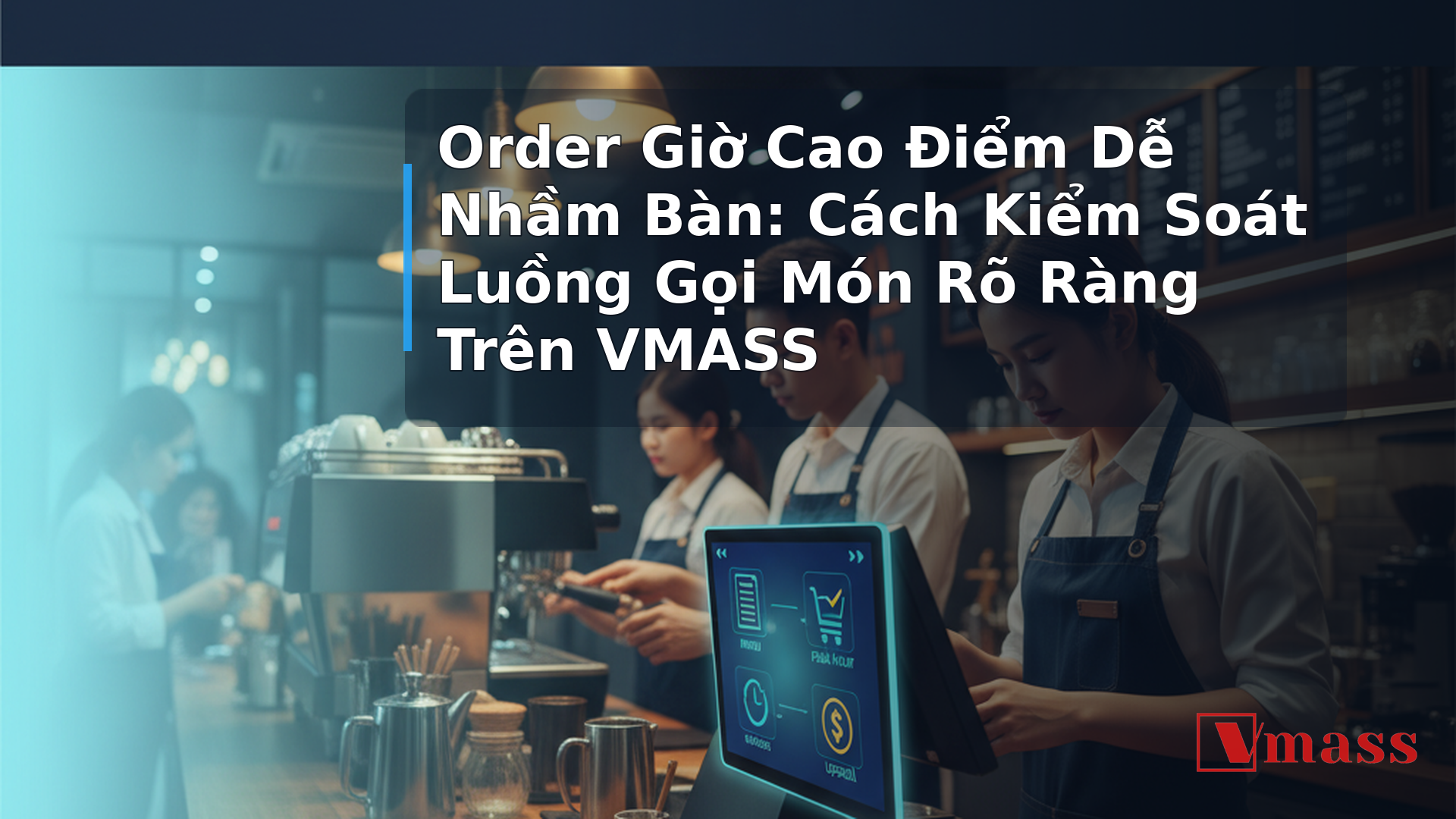 Order Giờ Cao Điểm Dễ Nhầm Bàn: Cách Kiểm Soát Luồng Gọi Món Rõ Ràng Trên VMASS - hình minh họa cho bài viết VMASS