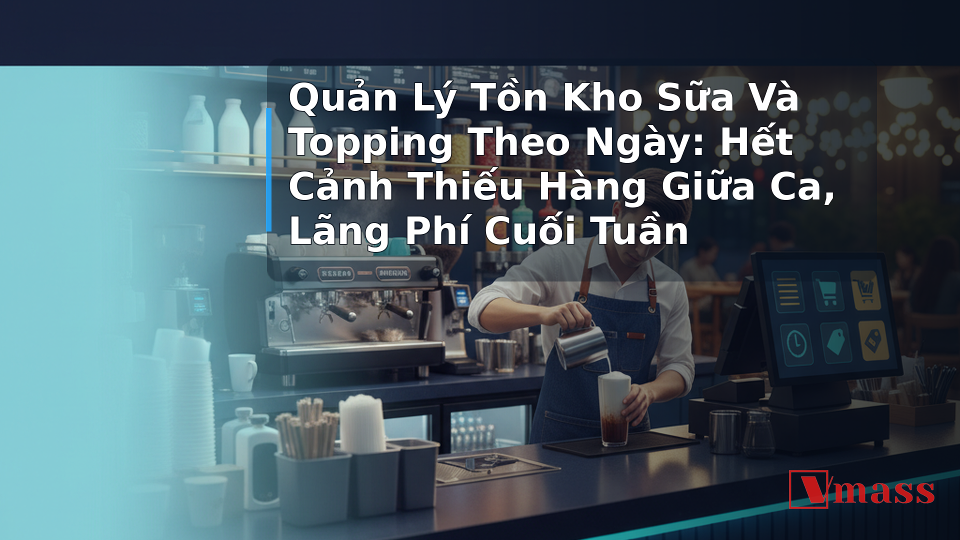 Quản Lý Tồn Kho Sữa Và Topping Theo Ngày: Hết Cảnh Thiếu Hàng Giữa Ca, Lãng Phí Cuối Tuần - hình minh họa cho bài viết VMASS