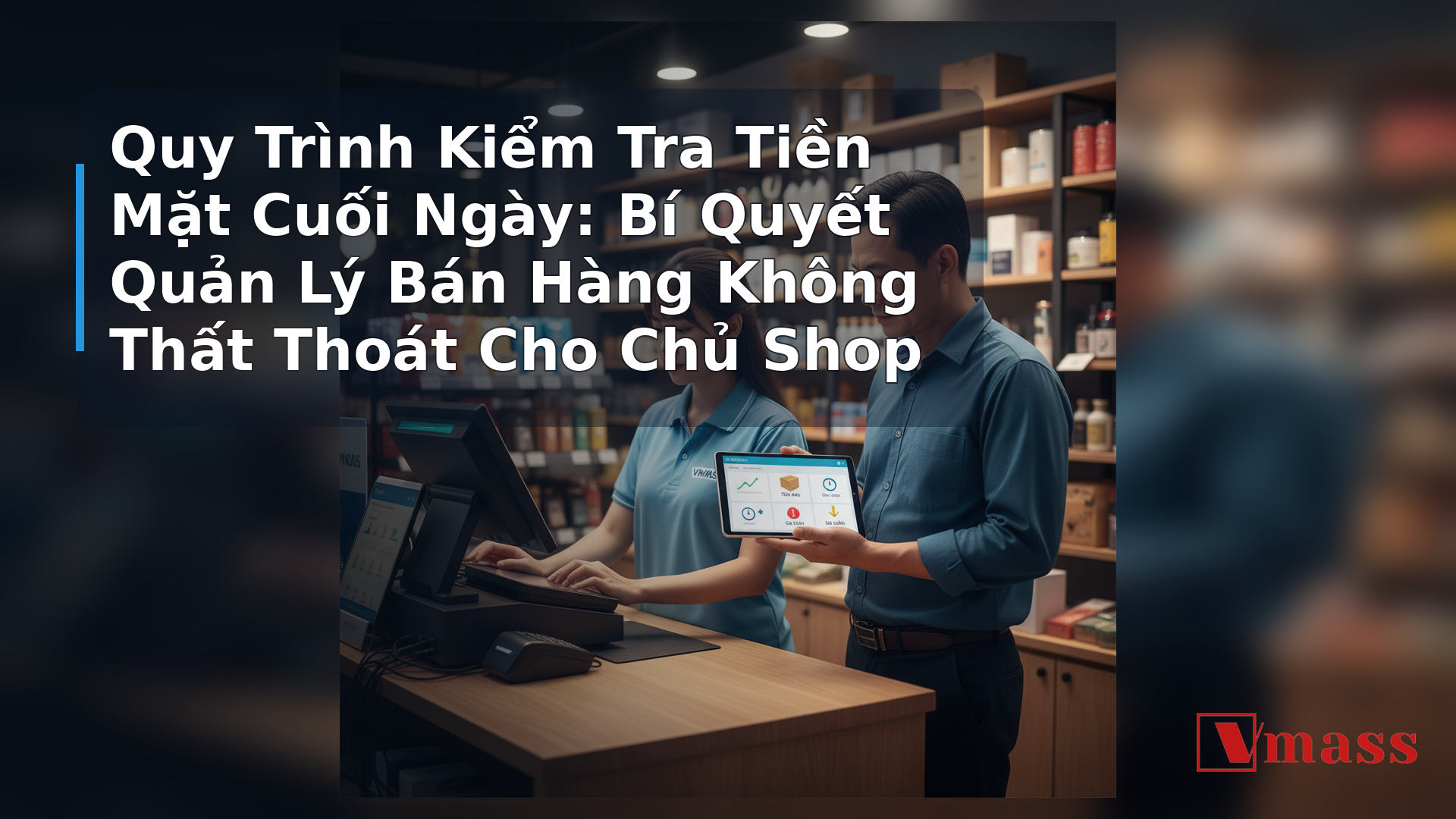 Quy Trình Kiểm Tra Tiền Mặt Cuối Ngày: Bí Quyết Quản Lý Bán Hàng Không Thất Thoát Cho Chủ Shop - hình minh họa cho bài viết VMASS