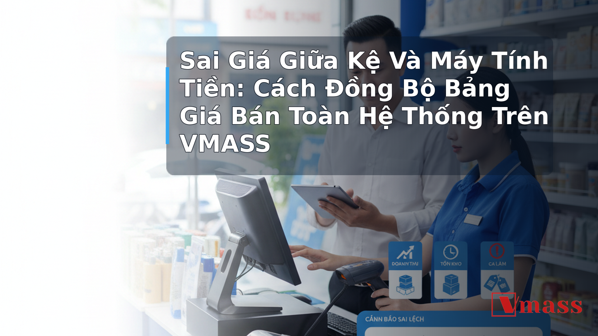 Sai Giá Giữa Kệ Và Máy Tính Tiền: Cách Đồng Bộ Bảng Giá Bán Toàn Hệ Thống Trên VMASS - minh họa nội dung 1. Tại Sao Sai Giá Là 