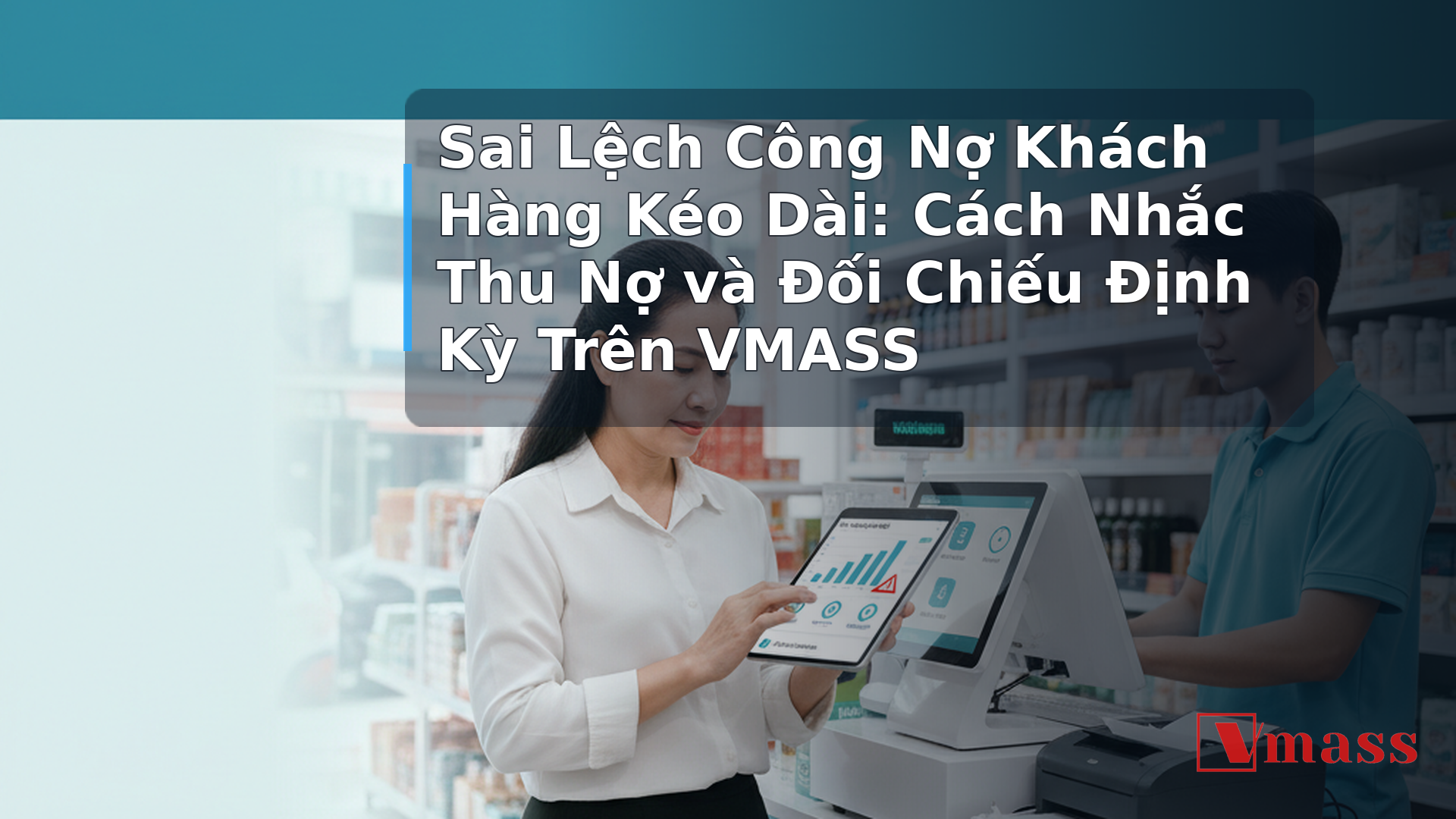 Sai Lệch Công Nợ Khách Hàng Kéo Dài: Cách Nhắc Thu Nợ và Đối Chiếu Định Kỳ Trên VMASS - hình minh họa cho bài viết VMASS