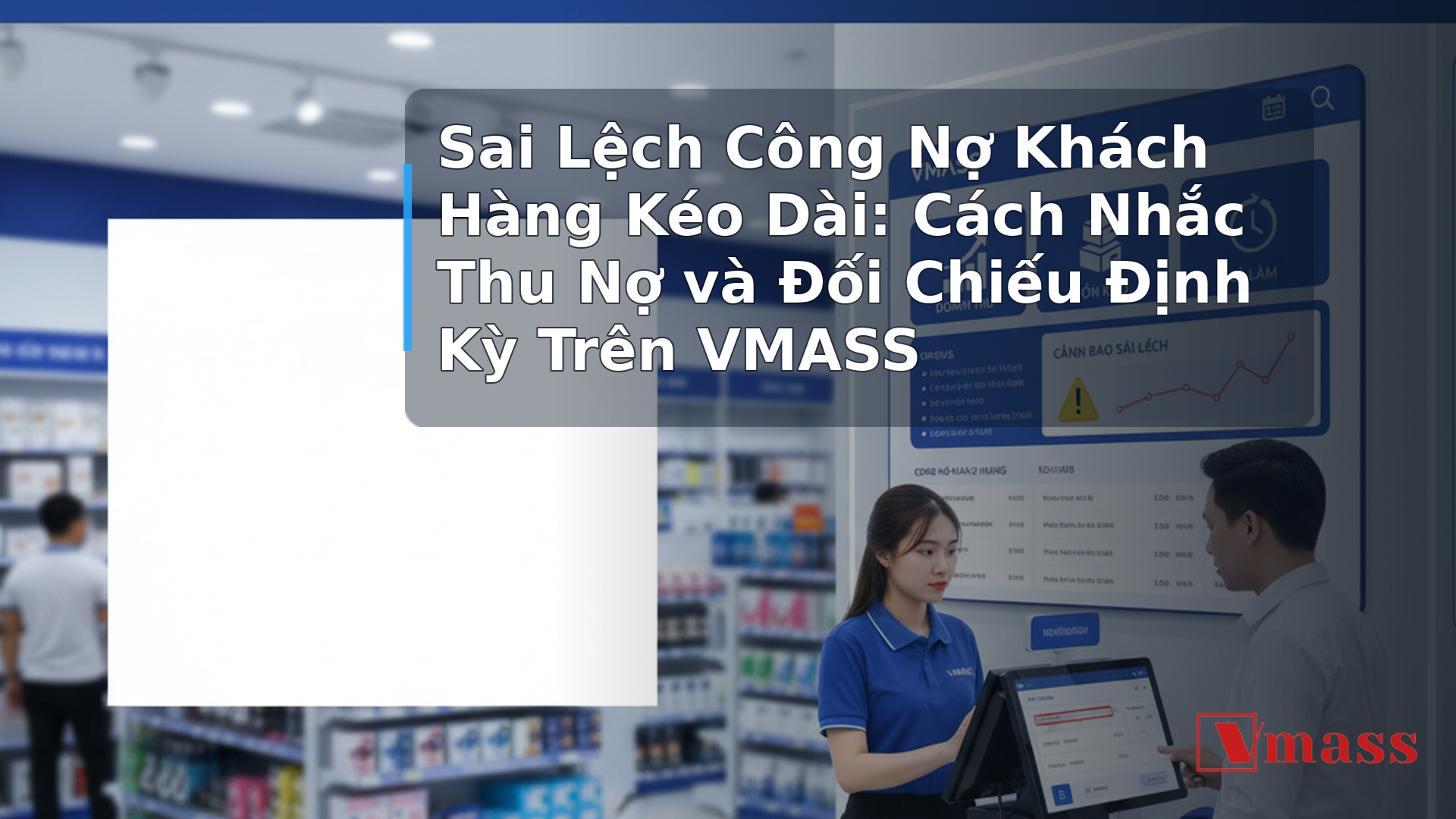 Sai Lệch Công Nợ Khách Hàng Kéo Dài: Cách Nhắc Thu Nợ và Đối Chiếu Định Kỳ Trên VMASS - minh họa nội dung 1. Tại Sao Công Nợ Cửa Hàng Hay Bị Sai Lệch?