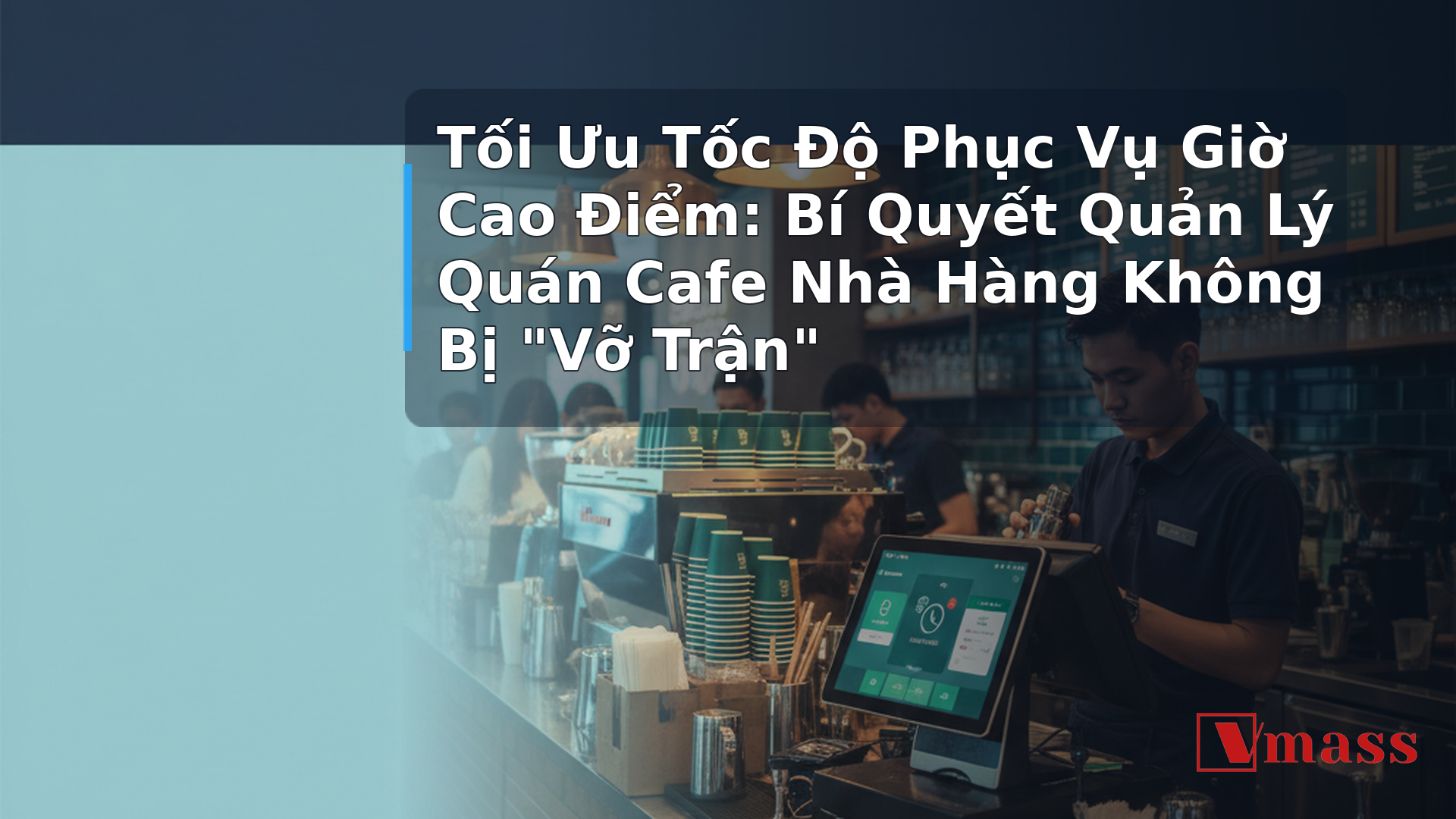 Tối Ưu Tốc Độ Phục Vụ Giờ Cao Điểm: Bí Quyết Quản Lý Quán Cafe Nhà Hàng Không Bị 