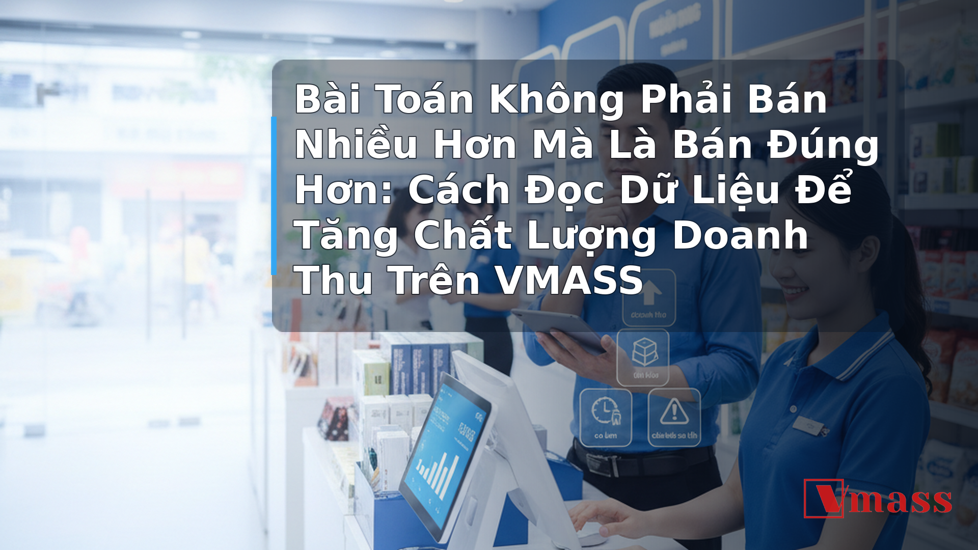Bài Toán Không Phải Bán Nhiều Hơn Mà Là Bán Đúng Hơn: Cách Đọc Dữ Liệu Để Tăng Chất Lượng Doanh Thu Trên VMASS 2 Bài Toán Không Phải Bán Nhiều Hơn Mà Là Bán Đúng Hơn: Cách Đọc Dữ Liệu Để Tăng Chất Lượng Doanh Thu Trên VMASS - minh họa nội dung 1. Hiểu Rõ