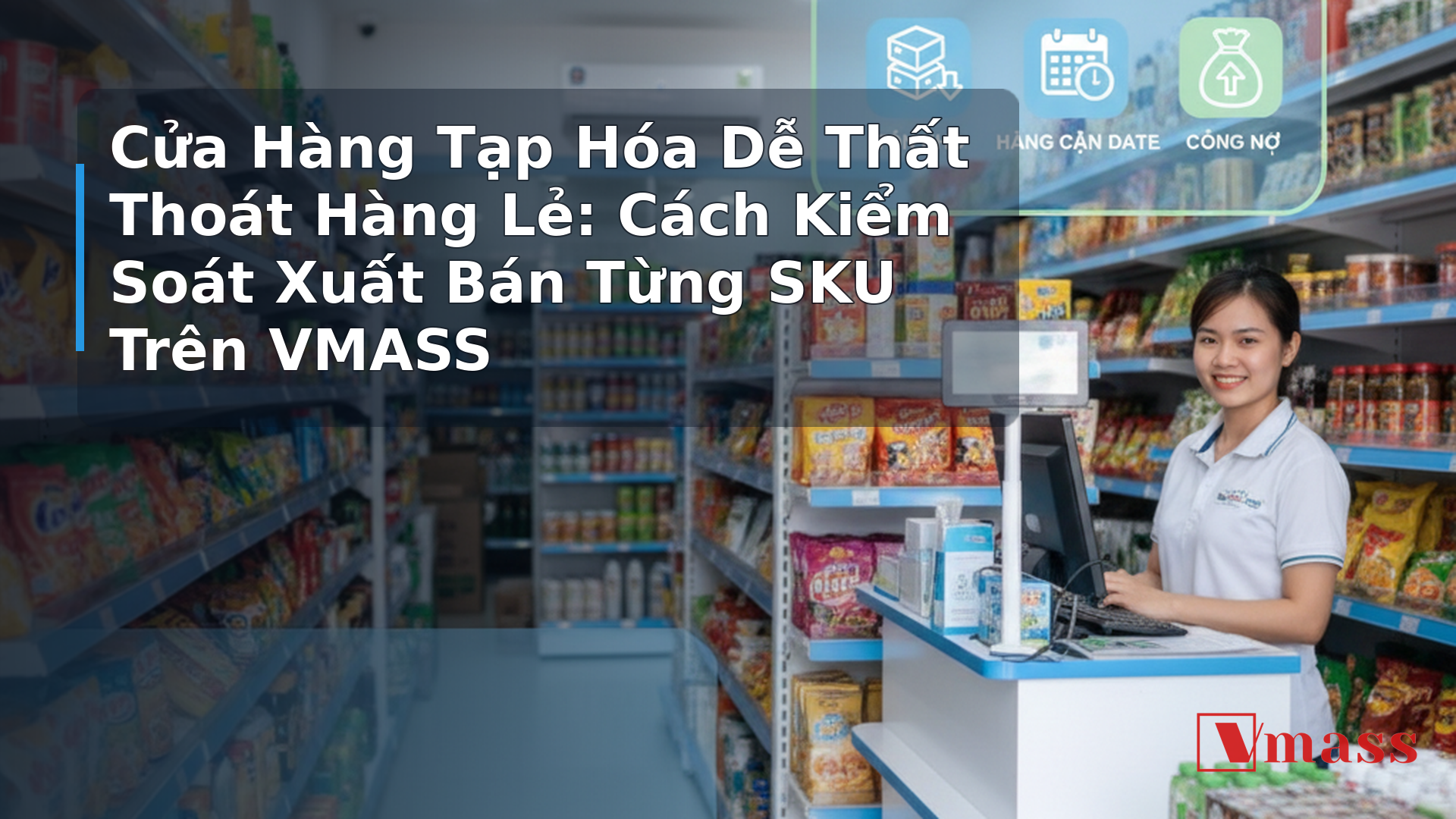 Cửa Hàng Tạp Hóa Dễ Thất Thoát Hàng Lẻ: Cách Kiểm Soát Xuất Bán Từng SKU Trên VMASS 2 Cửa Hàng Tạp Hóa Dễ Thất Thoát Hàng Lẻ: Cách Kiểm Soát Xuất Bán Từng SKU Trên VMASS - minh họa nội dung 1. Tại Sao Hàng Lẻ Dễ Thất Thoát Hơn Hàng Thùng?