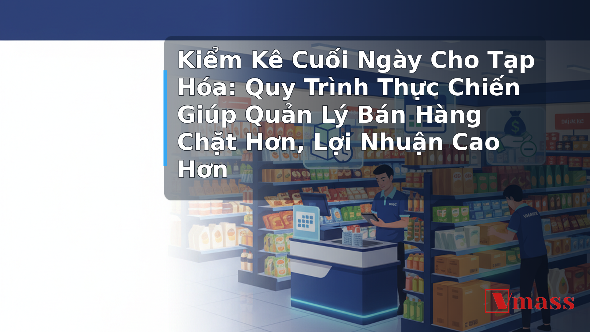 Kiểm Kê Cuối Ngày Cho Tạp Hóa: Quy Trình Thực Chiến Giúp Quản Lý Bán Hàng Chặt Hơn, Lợi Nhuận Cao Hơn 1 Kiểm Kê Cuối Ngày Cho Tạp Hóa: Quy Trình Thực Chiến Giúp Quản Lý Bán Hàng Chặt Hơn, Lợi Nhuận Cao Hơn - hình minh họa cho bài viết VMASS