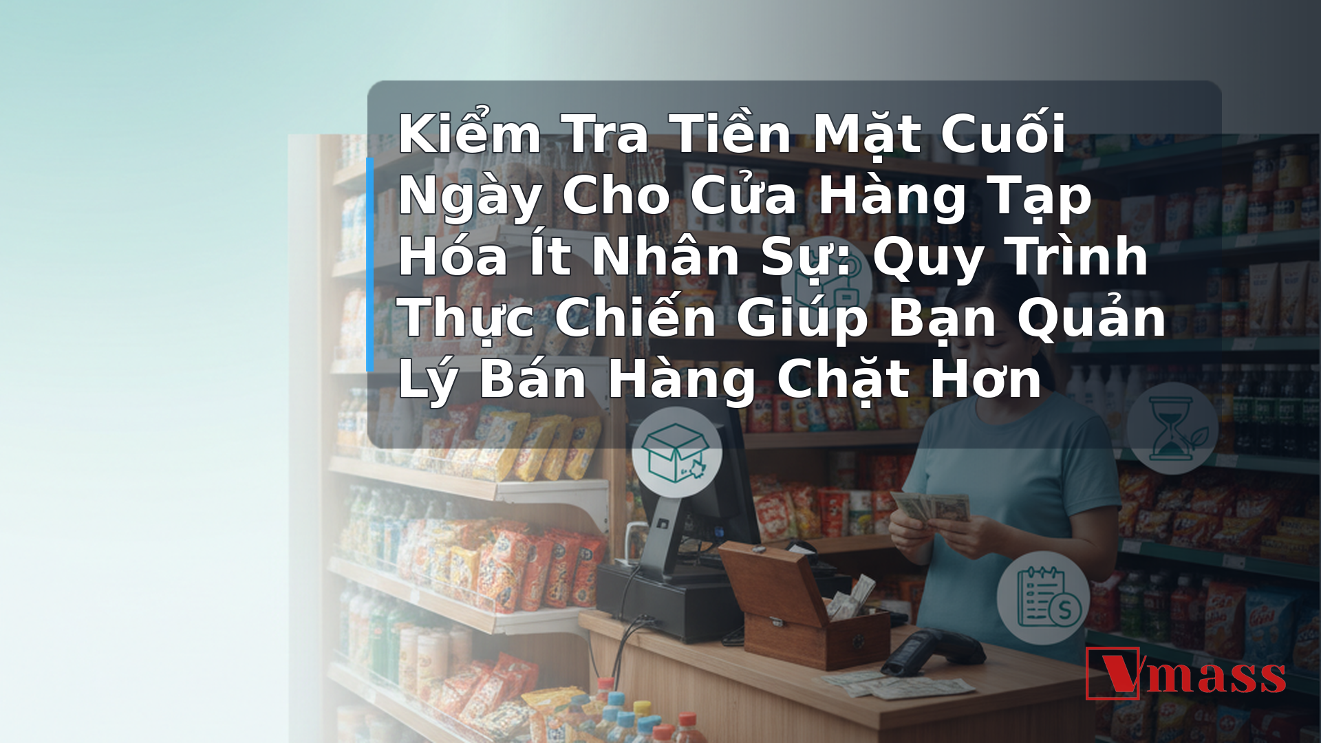 Kiểm Tra Tiền Mặt Cuối Ngày Cho Cửa Hàng Tạp Hóa Ít Nhân Sự: Quy Trình Thực Chiến Giúp Bạn Quản Lý Bán Hàng 1 Kiểm Tra Tiền Mặt Cuối Ngày Cho Cửa Hàng Tạp Hóa Ít Nhân Sự: Quy Trình Thực Chiến Giúp Bạn Quản Lý Bán Hàng Chặt Hơn - hình minh họa cho bài viết VMASS