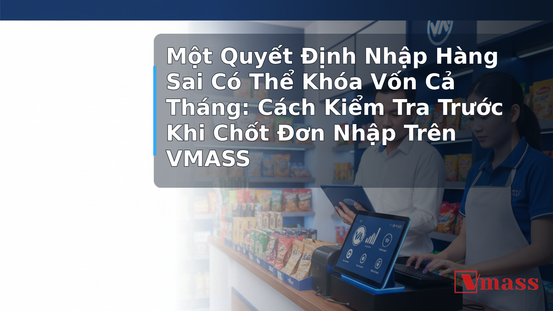 Một Quyết Định Nhập Hàng Sai Có Thể Khóa Vốn Cả Tháng: Cách Kiểm Tra Trước Khi Chốt Đơn Nhập Trên VMASS 2 Một Quyết Định Nhập Hàng Sai Có Thể Khóa Vốn Cả Tháng: Cách Kiểm Tra Trước Khi Chốt Đơn Nhập Trên VMASS - minh họa nội dung 1. Tại Sao Nhập Hàng Sai Lại Nguy Hiểm Hơn Bạn Nghĩ