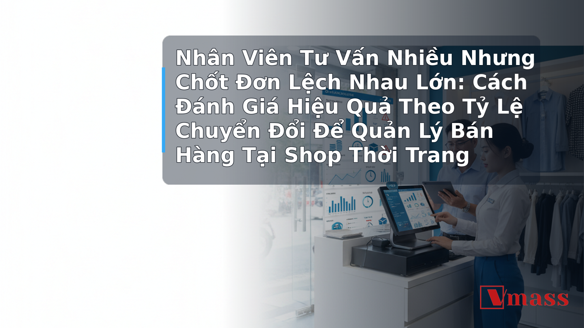 Nhân Viên Tư Vấn Nhiều Nhưng Chốt Đơn Lệch Nhau Lớn: Cách Đánh Giá Hiệu Quả Theo Tỷ Lệ Chuyển Đổi Để Quản Lý Bán Hàng Tại Shop Thời Trang - hình minh họa cho bài viết VMASS
