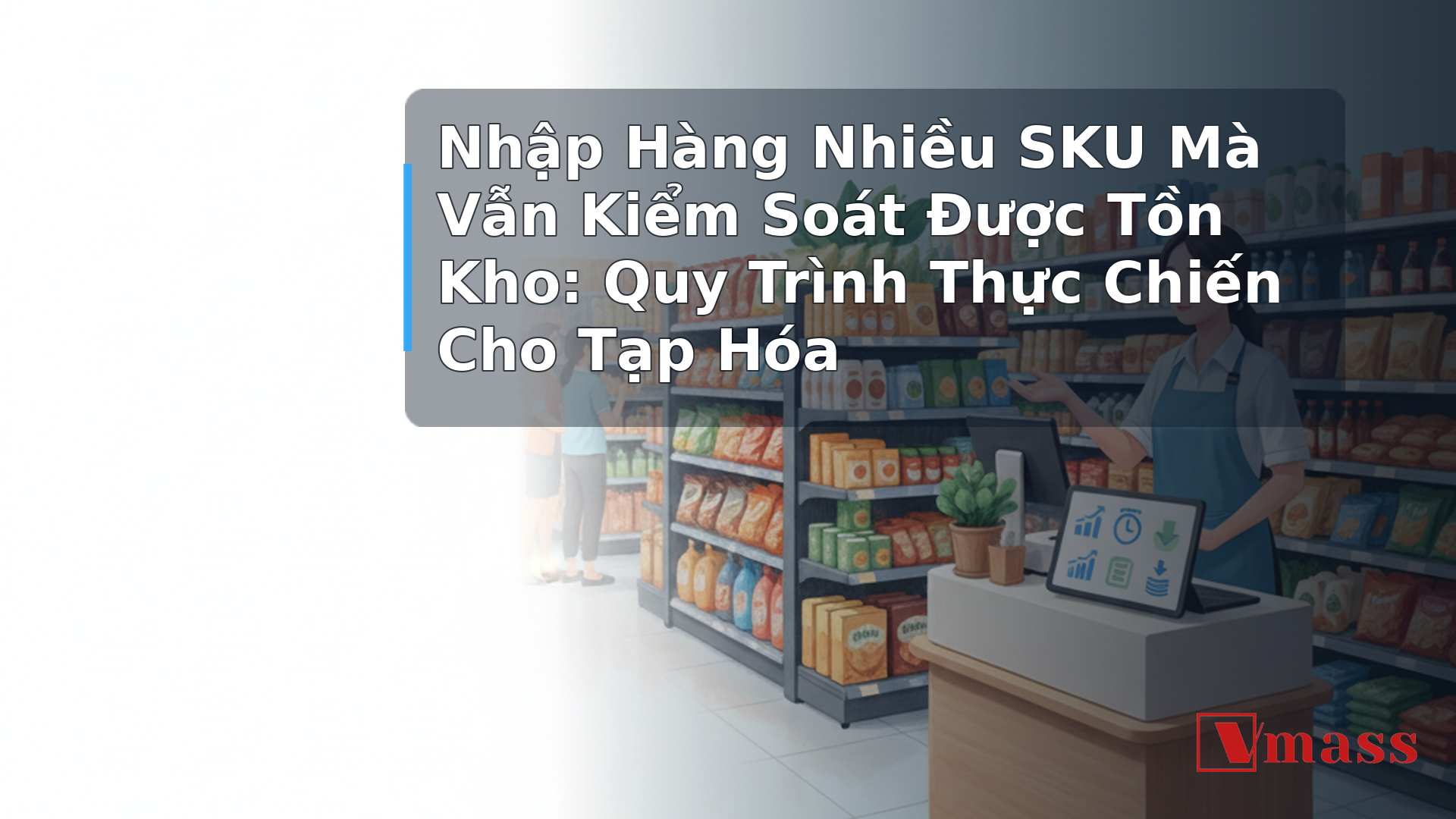 Nhập Hàng Nhiều SKU Mà Vẫn Kiểm Soát Được Tồn Kho: Quy Trình Thực Chiến Cho Tạp Hóa - minh họa nội dung 1. Tại Sao Tạp Hóa Nhiều SKU Lại Dễ Sai Lệch Tồn Kho Đến Vậy?