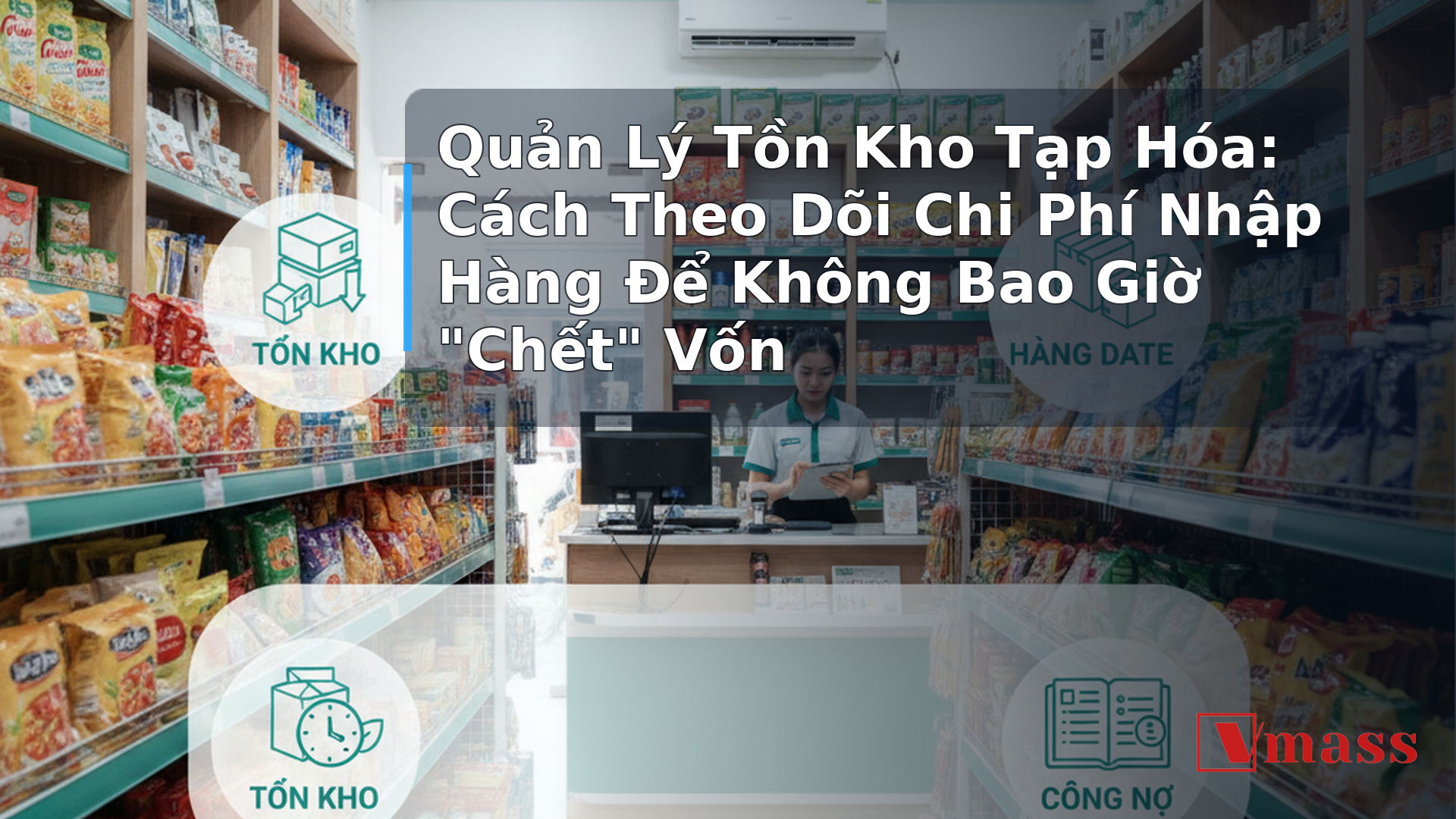 Quản Lý Tồn Kho Tạp Hóa: Cách Theo Dõi Chi Phí Nhập Hàng Để Không Bao Giờ "Chết" Vốn 1 Quản Lý Tồn Kho Tạp Hóa: Cách Theo Dõi Chi Phí Nhập Hàng Để Không Bao Giờ