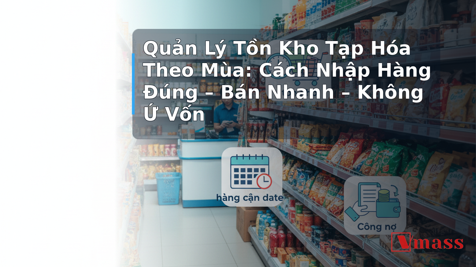 Quản Lý Tồn Kho Tạp Hóa Theo Mùa: Cách Nhập Hàng Đúng – Bán Nhanh – Không Ứ Vốn 2 Quản Lý Tồn Kho Tạp Hóa Theo Mùa: Cách Nhập Hàng Đúng – Bán Nhanh – Không Ứ Vốn - minh họa nội dung 1. Hiểu Rõ