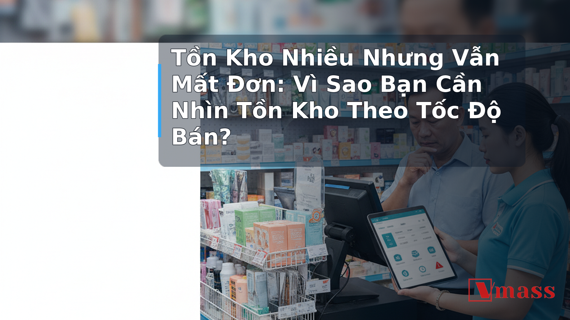 Tồn Kho Nhiều Nhưng Vẫn Mất Đơn: Vì Sao Bạn Cần Nhìn Tồn Kho Theo Tốc Độ Bán? - hình minh họa cho bài viết VMASS